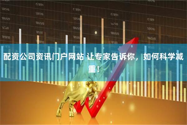 配資公司資訊門戶網(wǎng)站 讓專家告訴你，如何科學減重！