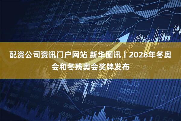 配資公司資訊門戶網(wǎng)站 新華圖訊丨2026年冬奧會和冬殘奧會獎牌發(fā)布