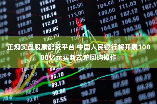 正規(guī)實(shí)盤股票配資平臺(tái) 中國人民銀行將開展10000億元買斷式逆回購操作