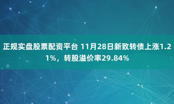 正規(guī)實(shí)盤(pán)股票配資平臺(tái) 11月28日新致轉(zhuǎn)債上漲1.21%，轉(zhuǎn)股溢價(jià)率29.84%