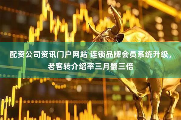配資公司資訊門戶網(wǎng)站 連鎖品牌會(huì)員系統(tǒng)升級(jí)，老客轉(zhuǎn)介紹率三月翻三倍