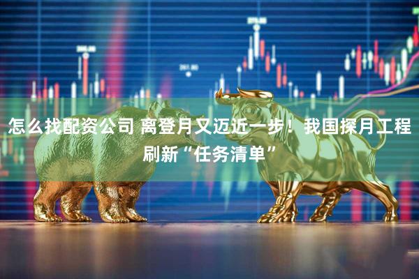 怎么找配資公司 離登月又邁近一步！我國(guó)探月工程刷新“任務(wù)清單”