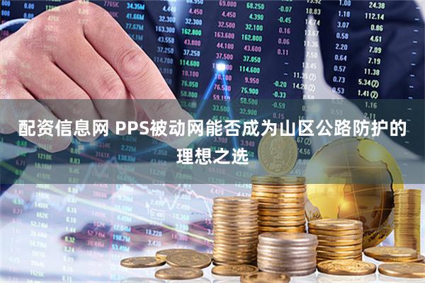 配資信息網(wǎng) PPS被動(dòng)網(wǎng)能否成為山區(qū)公路防護(hù)的理想之選