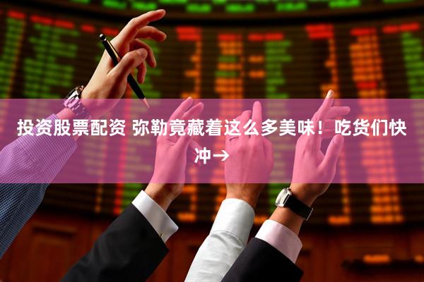 投資股票配資 彌勒竟藏著這么多美味！吃貨們快沖→